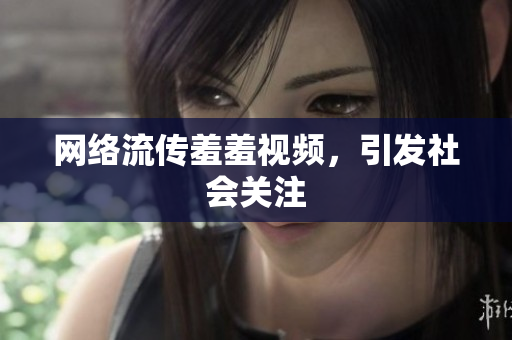 网络流传羞羞视频，引发社会关注