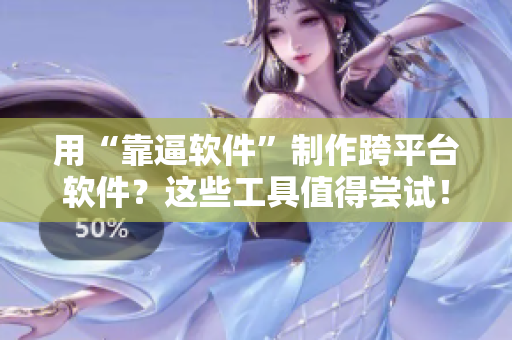 用“靠逼软件”制作跨平台软件？这些工具值得尝试！