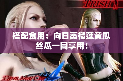 搭配食用：向日葵榴莲黄瓜丝瓜一同享用！