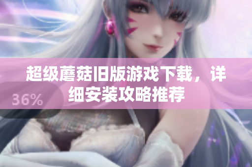 超级蘑菇旧版游戏下载，详细安装攻略推荐