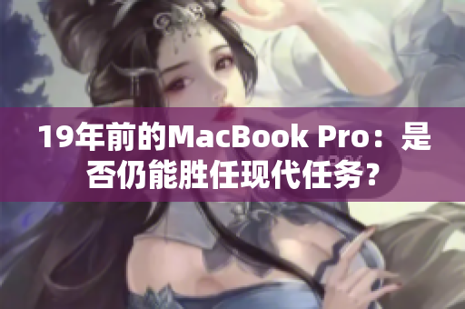 19年前的MacBook Pro：是否仍能胜任现代任务？