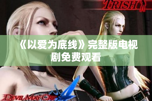 《以爱为底线》完整版电视剧免费观看