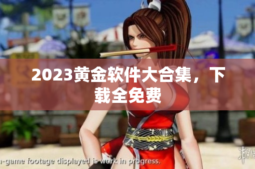2023黄金软件大合集，下载全免费