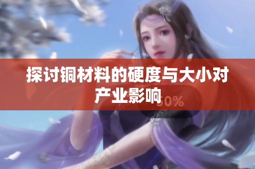 探讨铜材料的硬度与大小对产业影响
