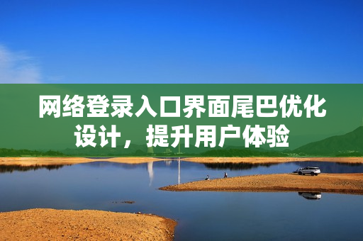 网络登录入口界面尾巴优化设计，提升用户体验