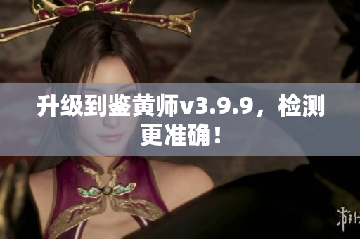 升级到鉴黄师v3.9.9，检测更准确！