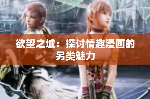 欲望之城：探讨情趣漫画的另类魅力