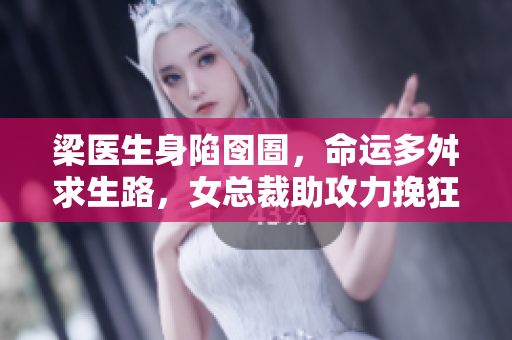 梁医生身陷囹圄，命运多舛求生路，女总裁助攻力挽狂澜