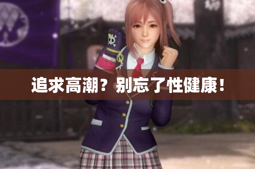 追求高潮？别忘了性健康！