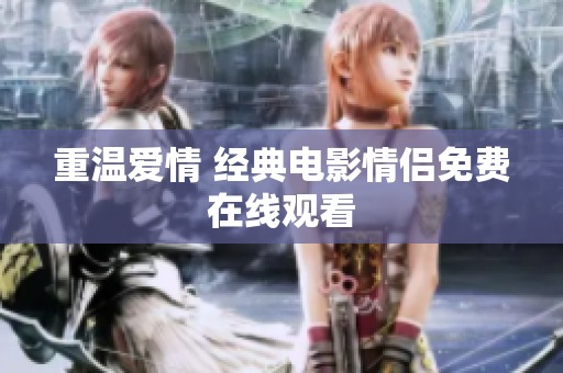 重温爱情 经典电影情侣免费在线观看