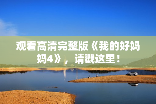 观看高清完整版《我的好妈妈4》，请戳这里！