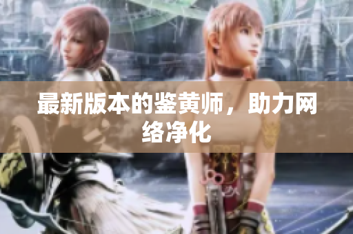 最新版本的鉴黄师，助力网络净化