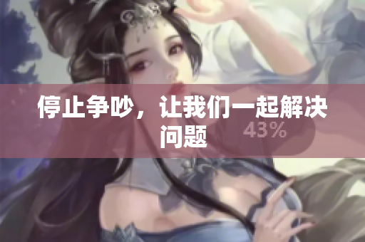 停止争吵，让我们一起解决问题