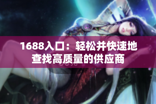 1688入口：轻松并快速地查找高质量的供应商