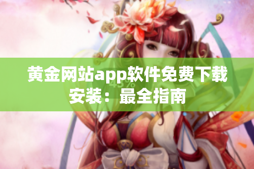 黄金网站app软件免费下载安装：最全指南