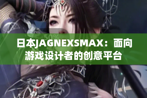 日本JAGNEXSMAX：面向游戏设计者的创意平台