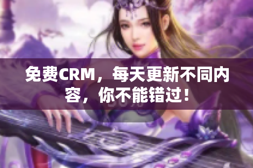 免费CRM，每天更新不同内容，你不能错过！