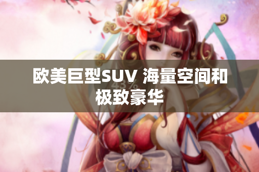 欧美巨型SUV 海量空间和极致豪华