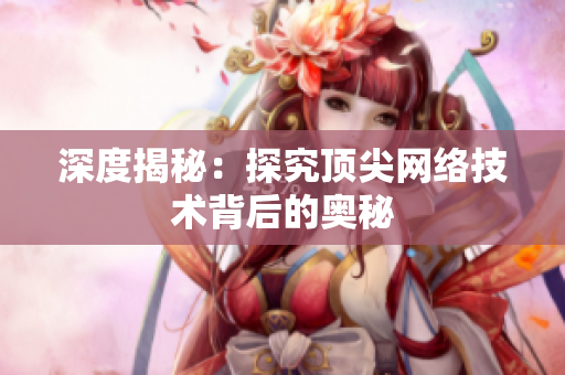 深度揭秘：探究顶尖网络技术背后的奥秘