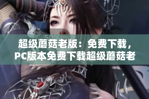 超级蘑菇老版：免费下载，PC版本免费下载超级蘑菇老版PC版