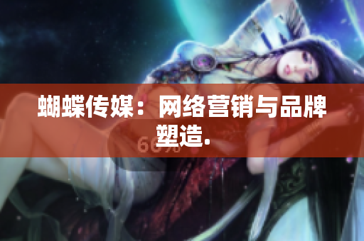 蝴蝶传媒：网络营销与品牌塑造.