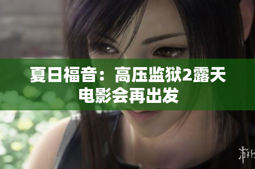 夏日福音：高压监狱2露天电影会再出发