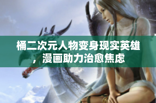 桶二次元人物变身现实英雄，漫画助力治愈焦虑