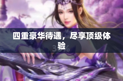四重豪华待遇，尽享顶级体验