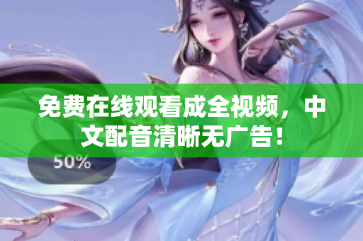免费在线观看成全视频，中文配音清晰无广告！