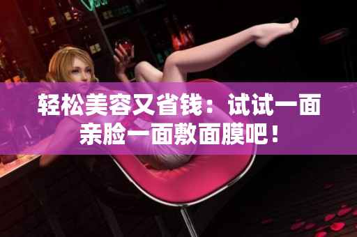 轻松美容又省钱：试试一面亲脸一面敷面膜吧！