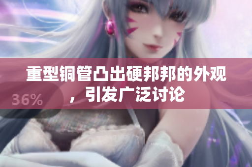 重型铜管凸出硬邦邦的外观，引发广泛讨论