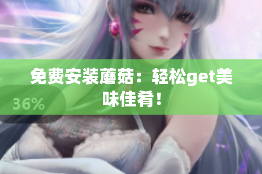 免费安装蘑菇：轻松get美味佳肴！