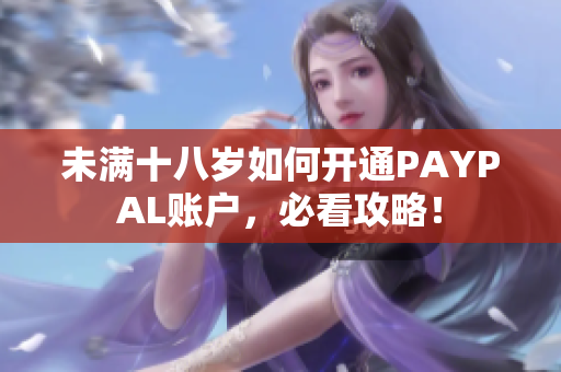 未满十八岁如何开通PAYPAL账户，必看攻略！