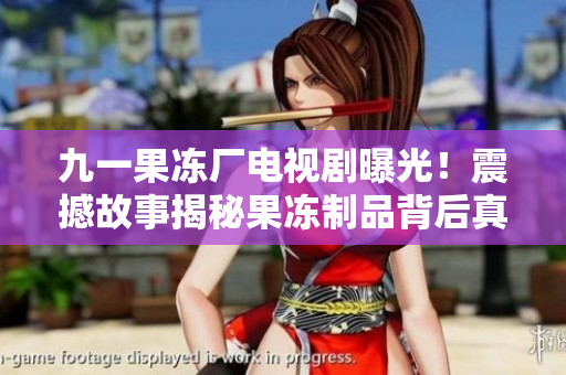 九一果冻厂电视剧曝光！震撼故事揭秘果冻制品背后真相