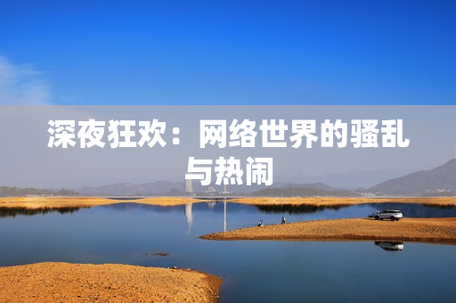 深夜狂欢：网络世界的骚乱与热闹