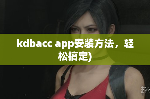 kdbacc app安装方法，轻松搞定)