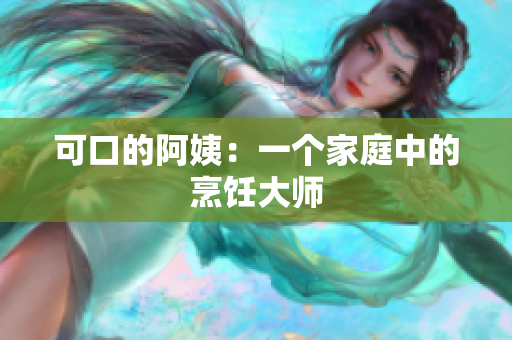 可口的阿姨：一个家庭中的烹饪大师