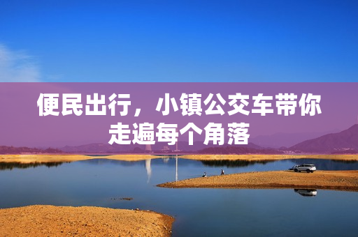 便民出行，小镇公交车带你走遍每个角落