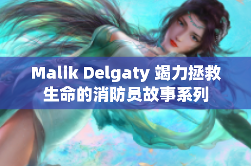 Malik Delgaty 竭力拯救生命的消防员故事系列