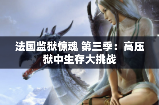 法国监狱惊魂 第三季：高压狱中生存大挑战