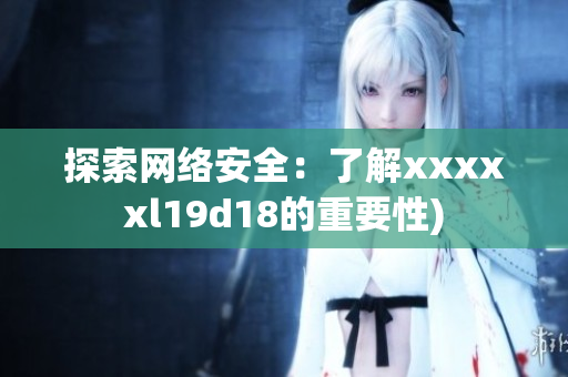 探索网络安全：了解xxxxxl19d18的重要性)