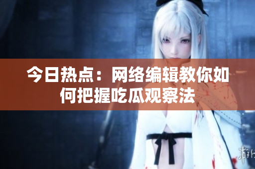 今日热点：网络编辑教你如何把握吃瓜观察法