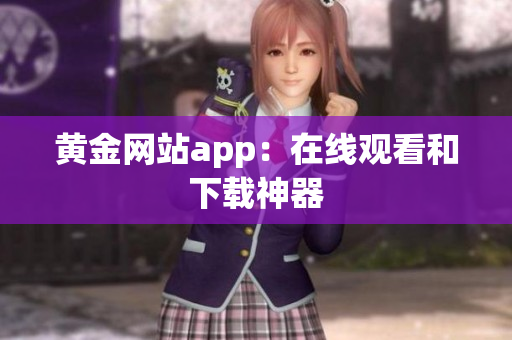 黄金网站app：在线观看和下载神器