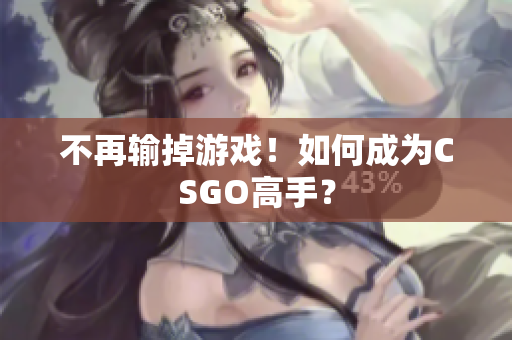 不再输掉游戏！如何成为CSGO高手？