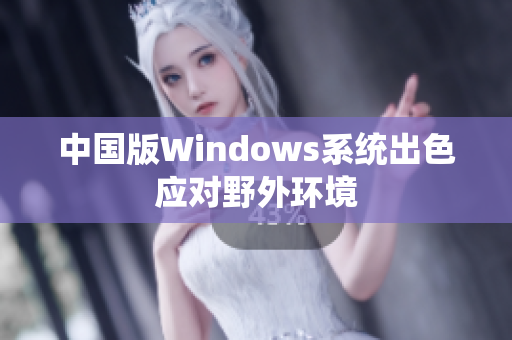 中国版Windows系统出色应对野外环境