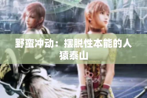野蛮冲动：摆脱性本能的人猿泰山