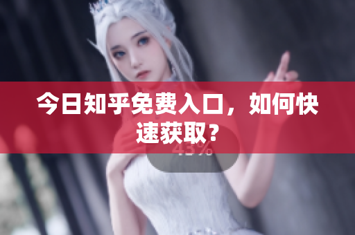 今日知乎免费入口，如何快速获取？