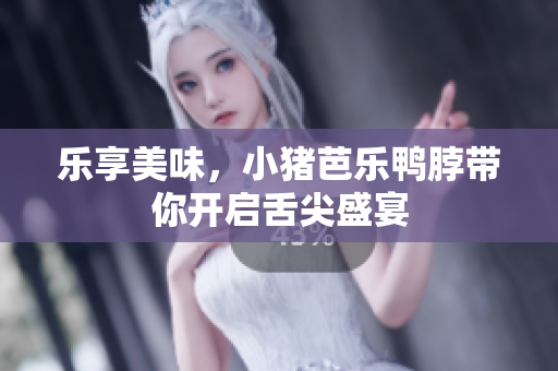 乐享美味，小猪芭乐鸭脖带你开启舌尖盛宴