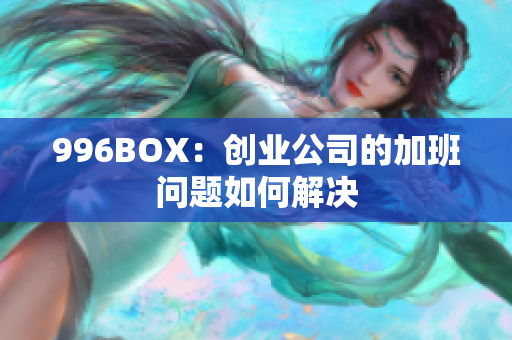 996BOX：创业公司的加班问题如何解决