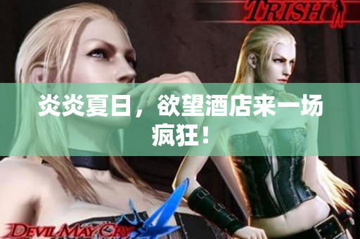 炎炎夏日，欲望酒店来一场疯狂！